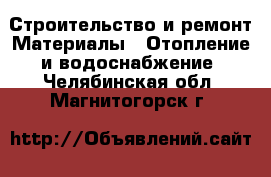 Строительство и ремонт Материалы - Отопление и водоснабжение. Челябинская обл.,Магнитогорск г.